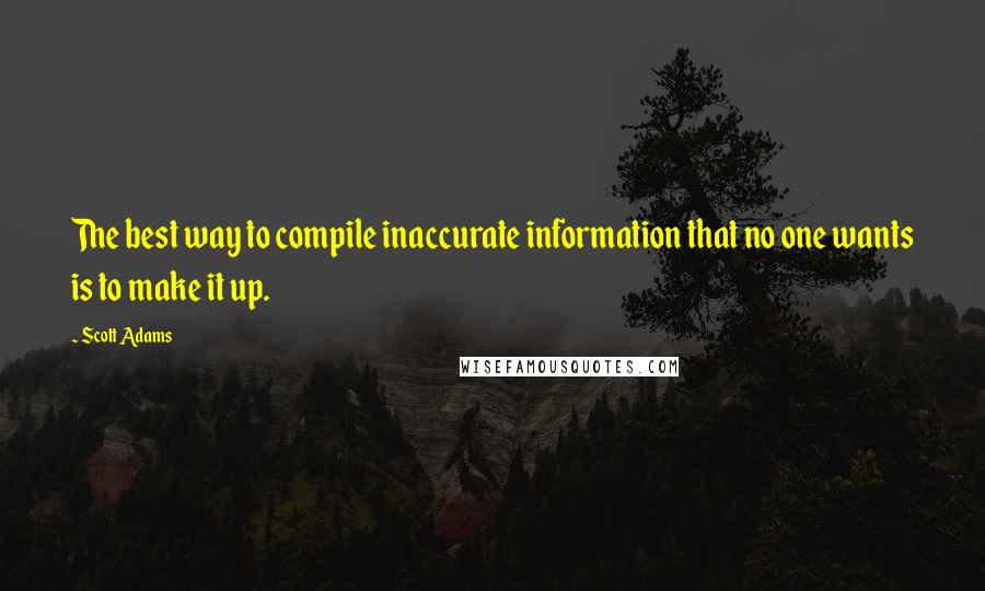 Scott Adams Quotes: The best way to compile inaccurate information that no one wants is to make it up.