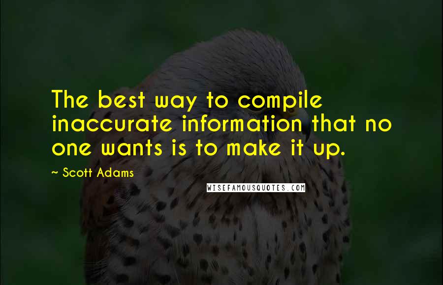 Scott Adams Quotes: The best way to compile inaccurate information that no one wants is to make it up.