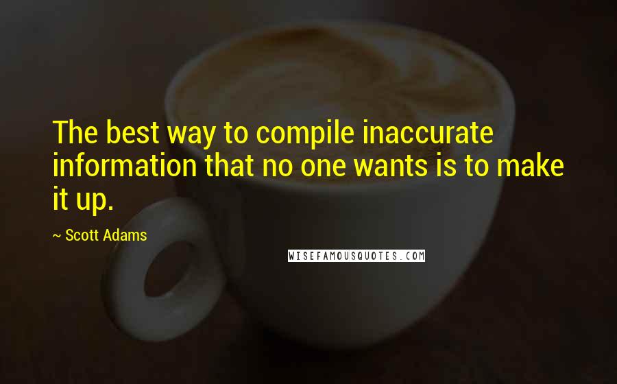 Scott Adams Quotes: The best way to compile inaccurate information that no one wants is to make it up.