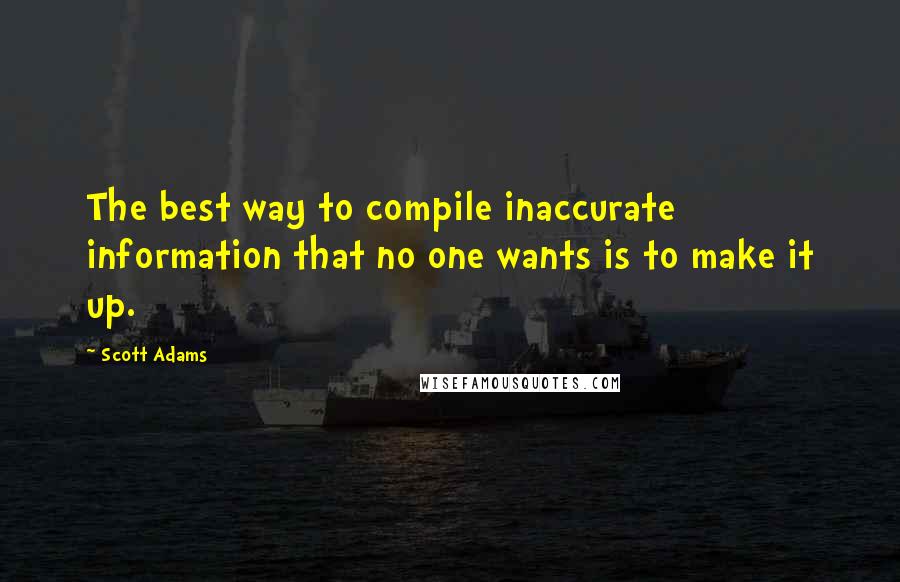 Scott Adams Quotes: The best way to compile inaccurate information that no one wants is to make it up.