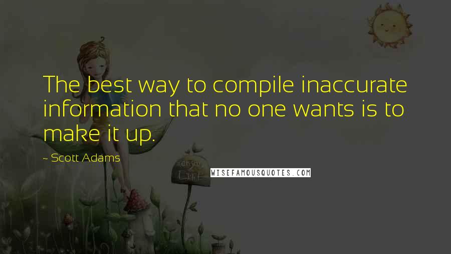 Scott Adams Quotes: The best way to compile inaccurate information that no one wants is to make it up.