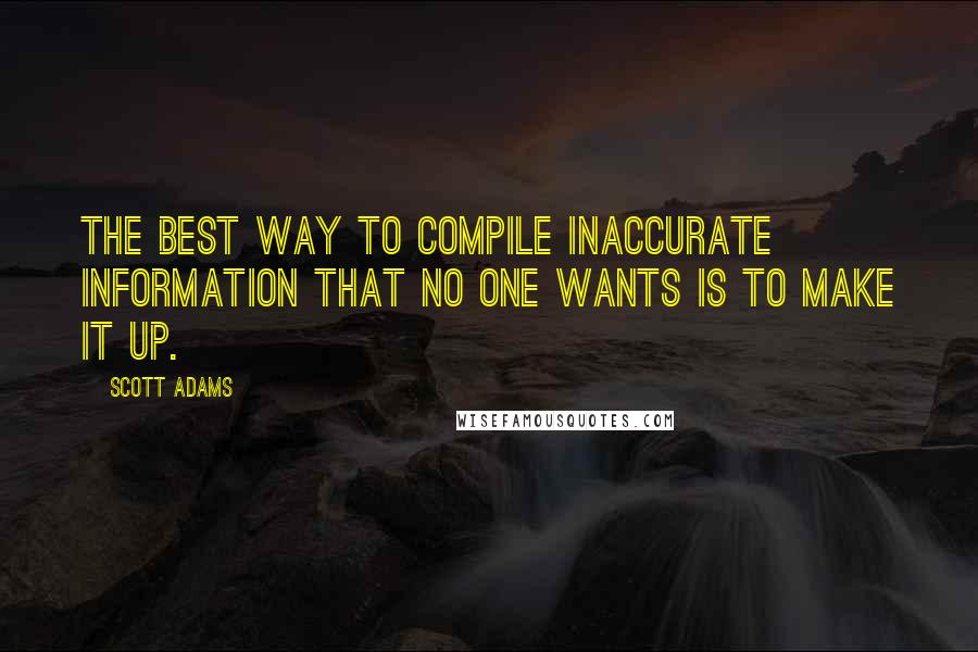 Scott Adams Quotes: The best way to compile inaccurate information that no one wants is to make it up.