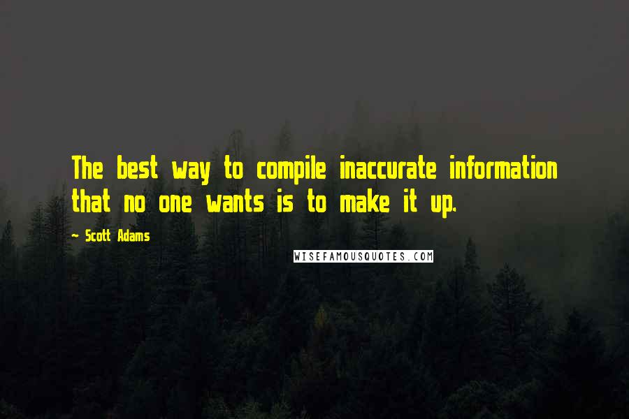 Scott Adams Quotes: The best way to compile inaccurate information that no one wants is to make it up.