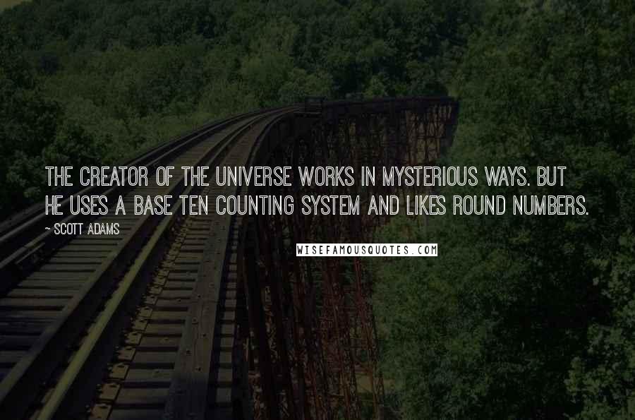 Scott Adams Quotes: The creator of the universe works in mysterious ways. But he uses a base ten counting system and likes round numbers.