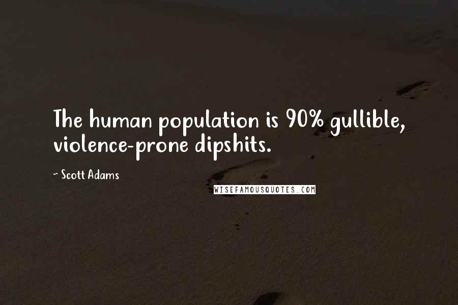 Scott Adams Quotes: The human population is 90% gullible, violence-prone dipshits.