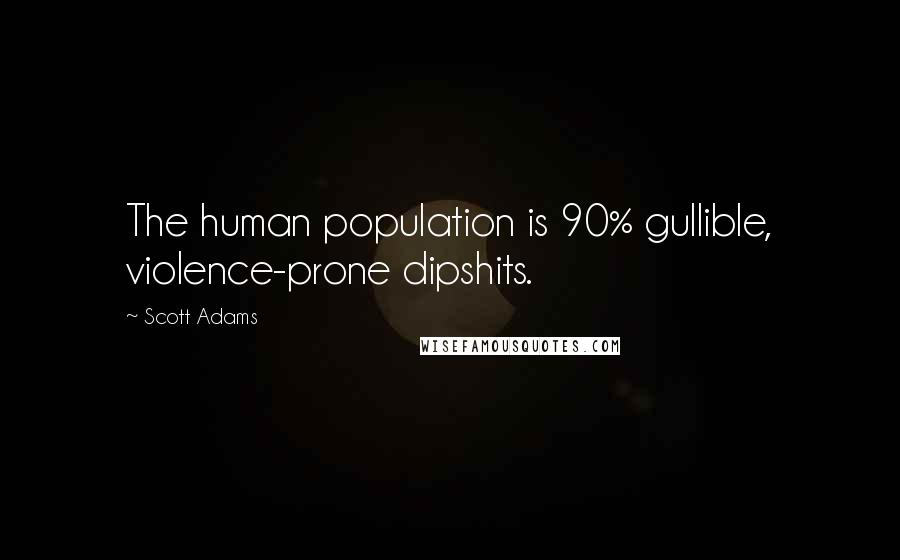 Scott Adams Quotes: The human population is 90% gullible, violence-prone dipshits.