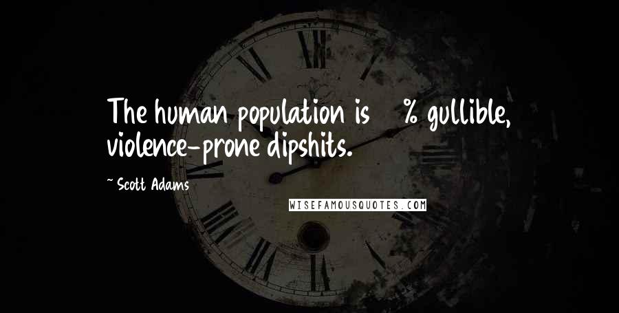 Scott Adams Quotes: The human population is 90% gullible, violence-prone dipshits.