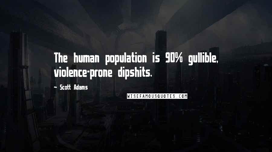 Scott Adams Quotes: The human population is 90% gullible, violence-prone dipshits.