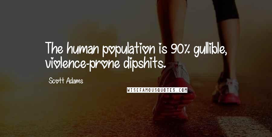 Scott Adams Quotes: The human population is 90% gullible, violence-prone dipshits.
