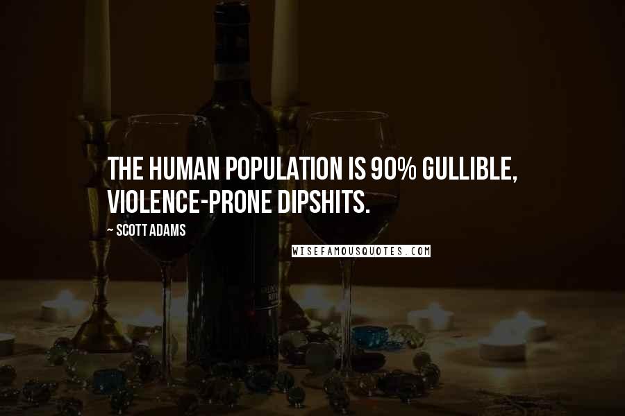Scott Adams Quotes: The human population is 90% gullible, violence-prone dipshits.