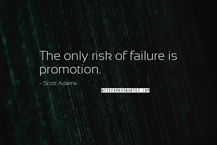 Scott Adams Quotes: The only risk of failure is promotion.