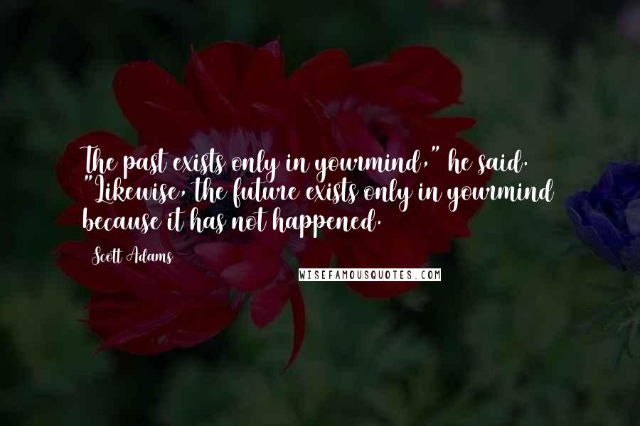 Scott Adams Quotes: The past exists only in yourmind," he said. "Likewise, the future exists only in yourmind because it has not happened.