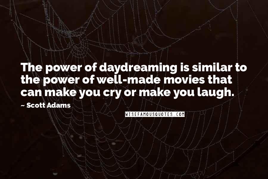 Scott Adams Quotes: The power of daydreaming is similar to the power of well-made movies that can make you cry or make you laugh.