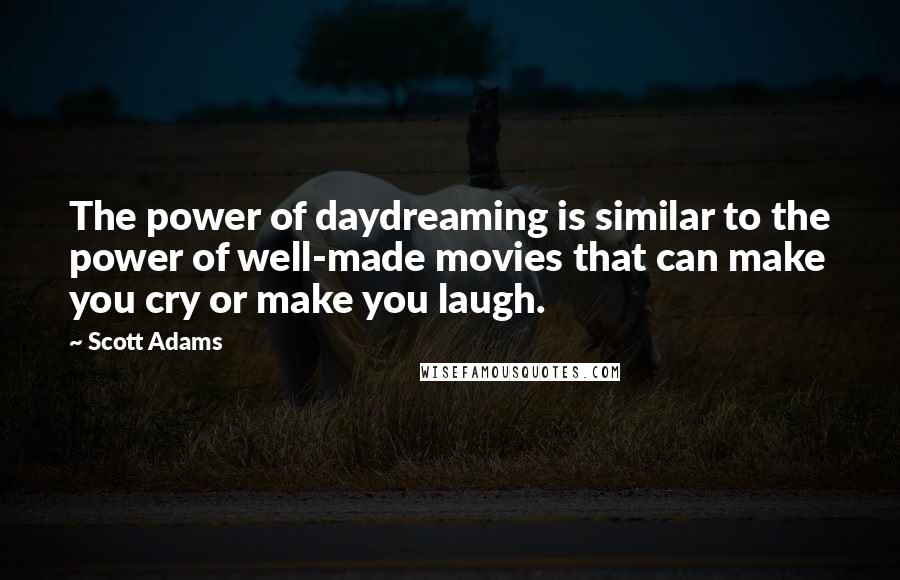 Scott Adams Quotes: The power of daydreaming is similar to the power of well-made movies that can make you cry or make you laugh.