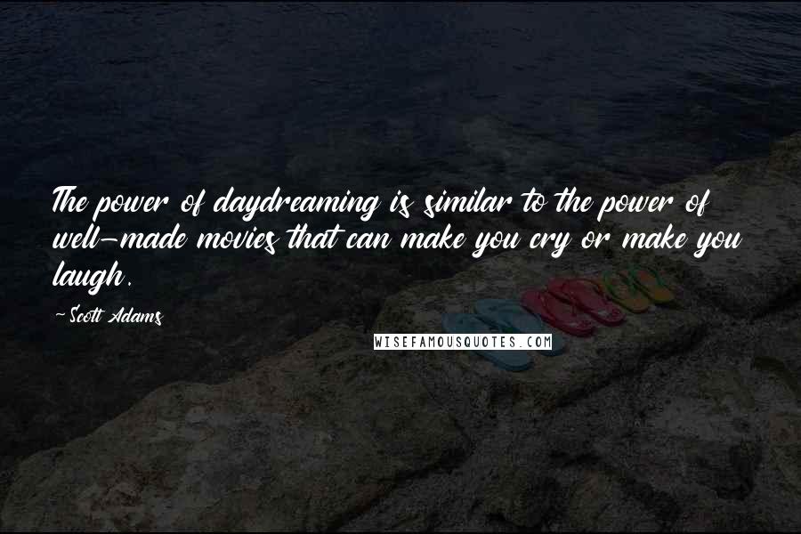 Scott Adams Quotes: The power of daydreaming is similar to the power of well-made movies that can make you cry or make you laugh.