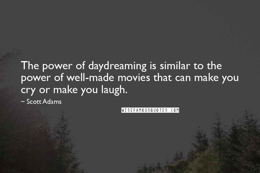 Scott Adams Quotes: The power of daydreaming is similar to the power of well-made movies that can make you cry or make you laugh.