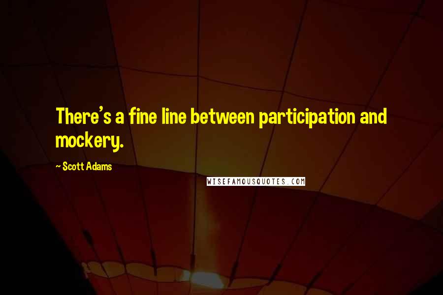 Scott Adams Quotes: There's a fine line between participation and mockery.