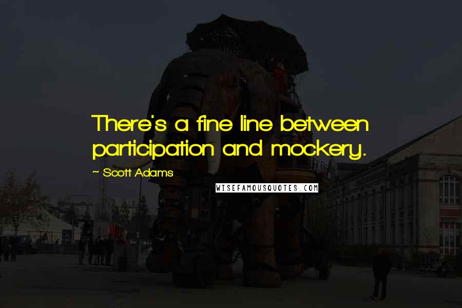 Scott Adams Quotes: There's a fine line between participation and mockery.