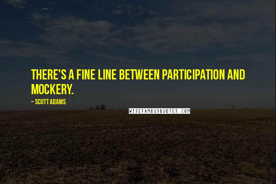 Scott Adams Quotes: There's a fine line between participation and mockery.