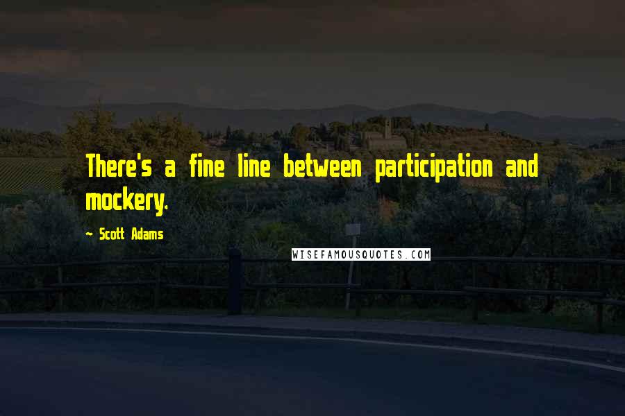 Scott Adams Quotes: There's a fine line between participation and mockery.