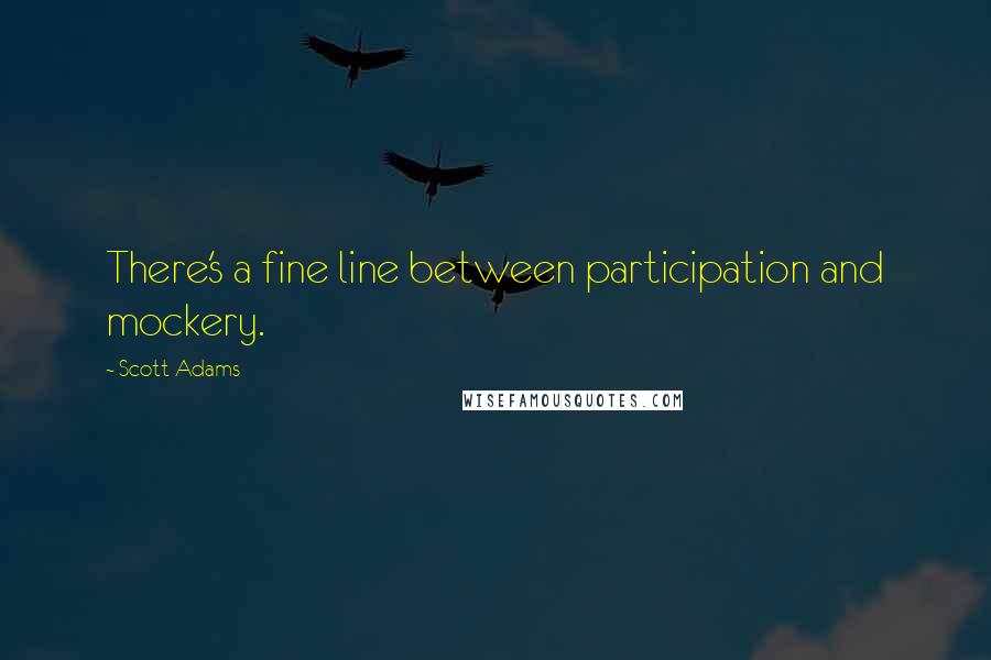 Scott Adams Quotes: There's a fine line between participation and mockery.