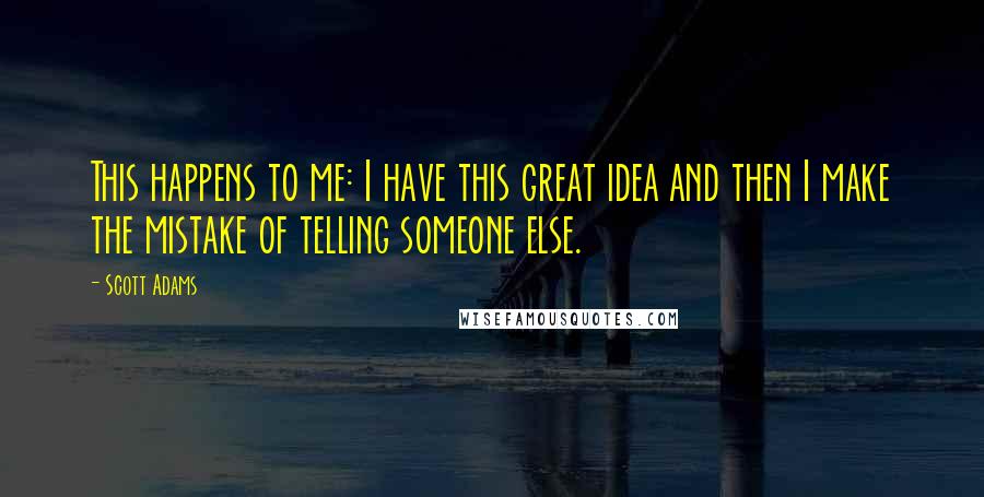 Scott Adams Quotes: This happens to me: I have this great idea and then I make the mistake of telling someone else.