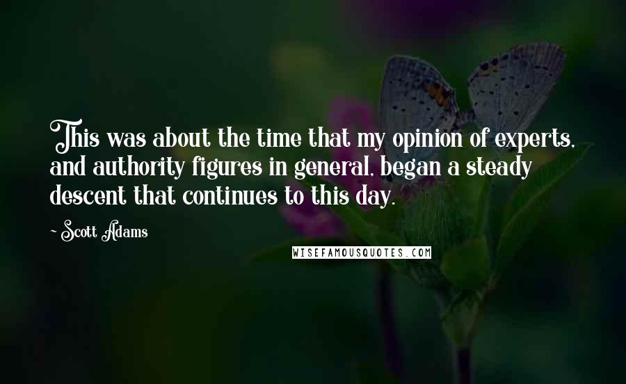 Scott Adams Quotes: This was about the time that my opinion of experts, and authority figures in general, began a steady descent that continues to this day.