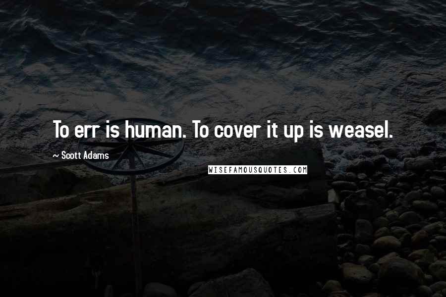 Scott Adams Quotes: To err is human. To cover it up is weasel.