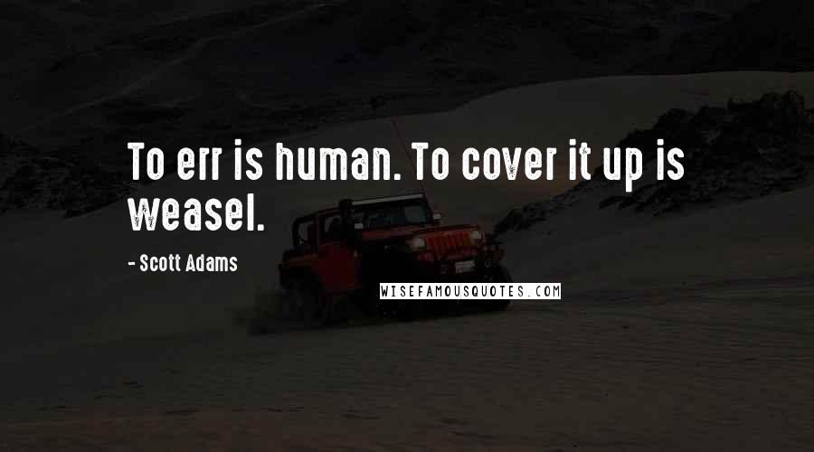 Scott Adams Quotes: To err is human. To cover it up is weasel.