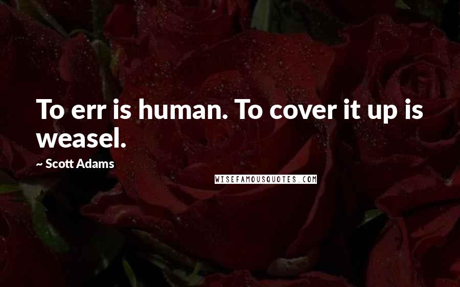 Scott Adams Quotes: To err is human. To cover it up is weasel.