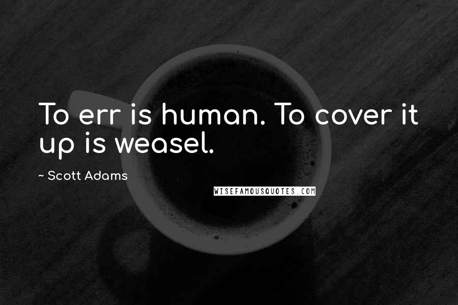 Scott Adams Quotes: To err is human. To cover it up is weasel.