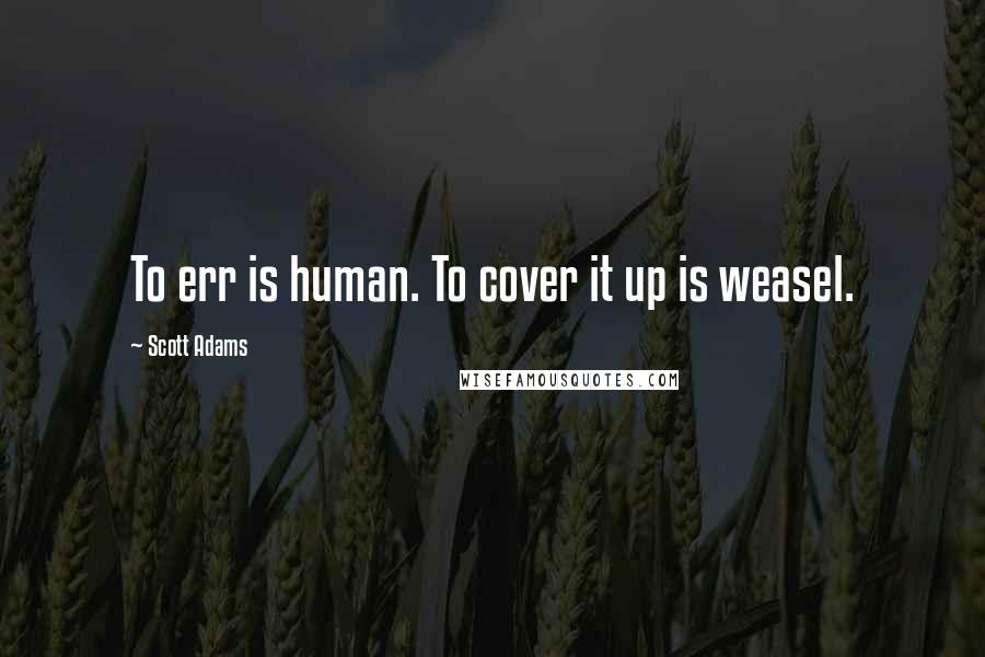 Scott Adams Quotes: To err is human. To cover it up is weasel.