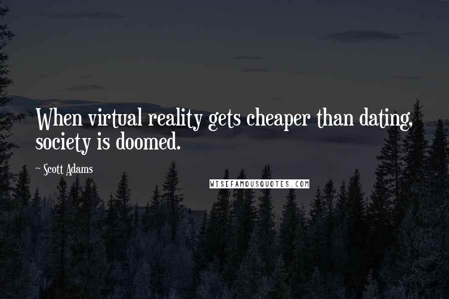 Scott Adams Quotes: When virtual reality gets cheaper than dating, society is doomed.