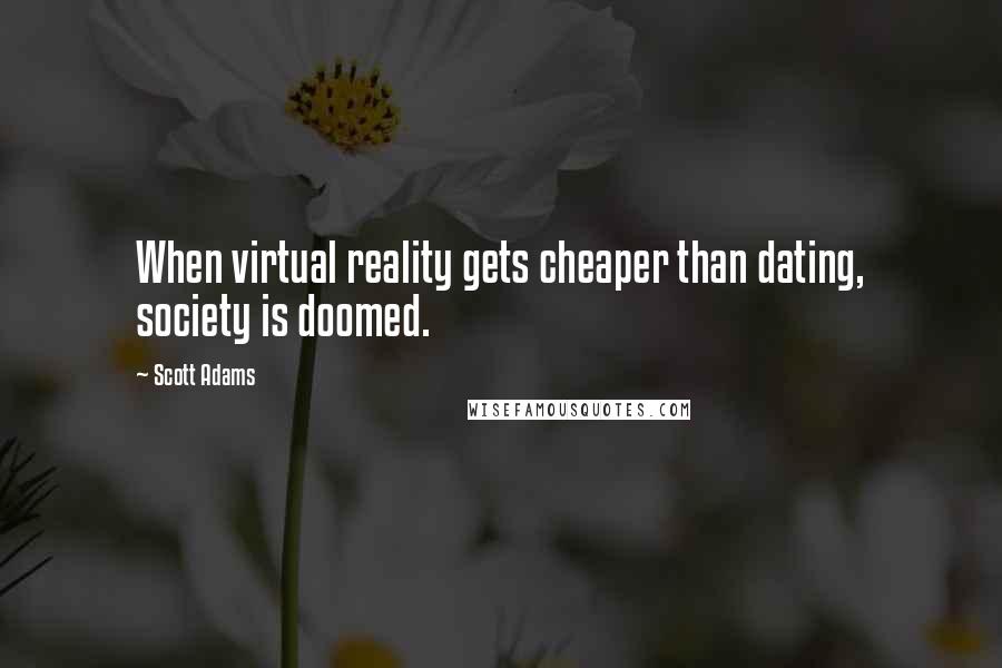 Scott Adams Quotes: When virtual reality gets cheaper than dating, society is doomed.