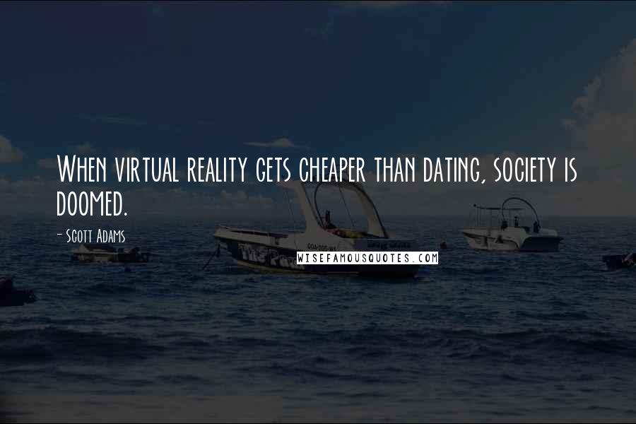 Scott Adams Quotes: When virtual reality gets cheaper than dating, society is doomed.