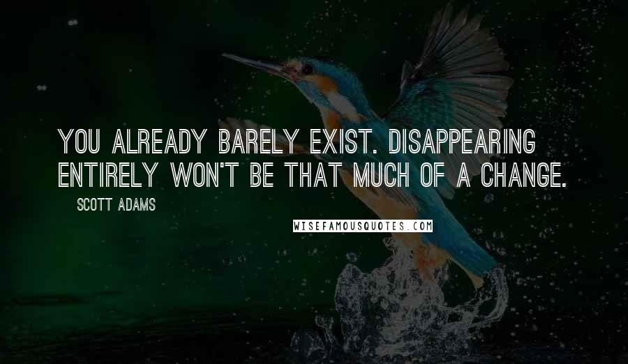 Scott Adams Quotes: You already barely exist. Disappearing entirely won't be that much of a change.