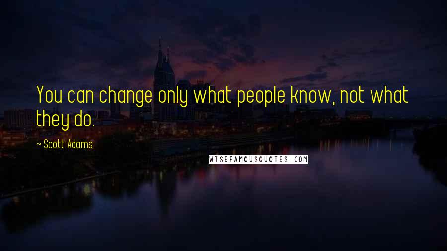 Scott Adams Quotes: You can change only what people know, not what they do.