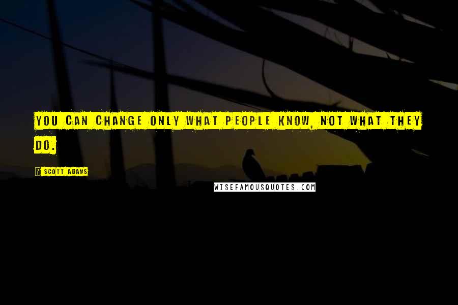 Scott Adams Quotes: You can change only what people know, not what they do.