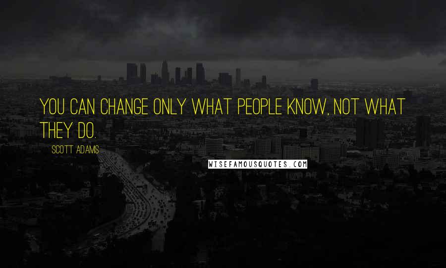 Scott Adams Quotes: You can change only what people know, not what they do.