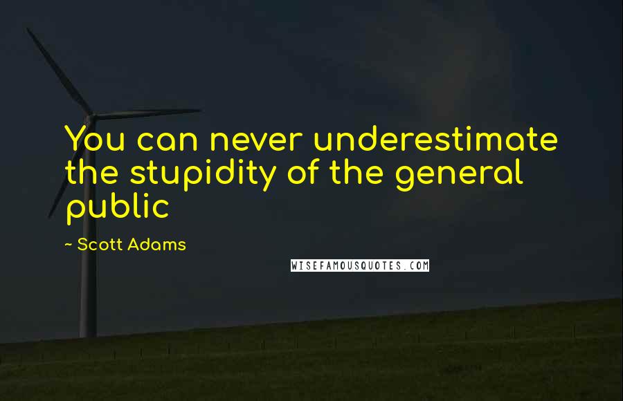 Scott Adams Quotes: You can never underestimate the stupidity of the general public