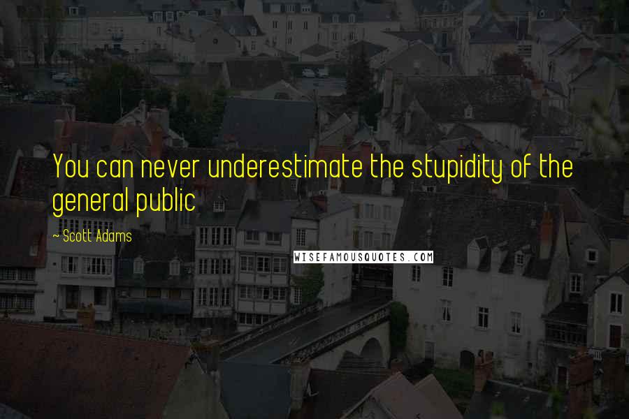 Scott Adams Quotes: You can never underestimate the stupidity of the general public