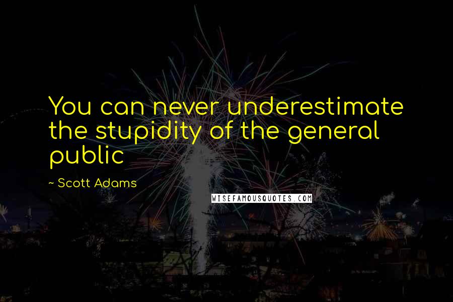 Scott Adams Quotes: You can never underestimate the stupidity of the general public