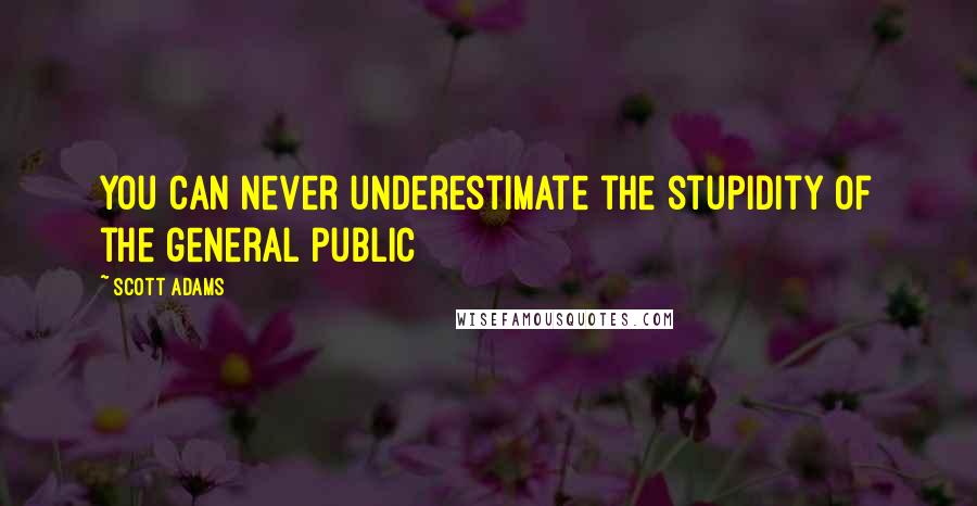 Scott Adams Quotes: You can never underestimate the stupidity of the general public