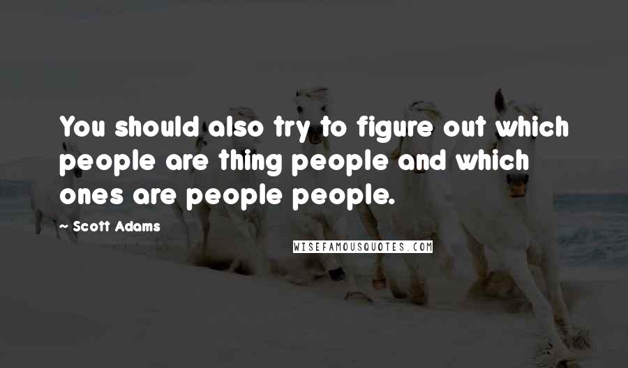 Scott Adams Quotes: You should also try to figure out which people are thing people and which ones are people people.