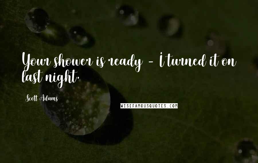 Scott Adams Quotes: Your shower is ready - I turned it on last night.