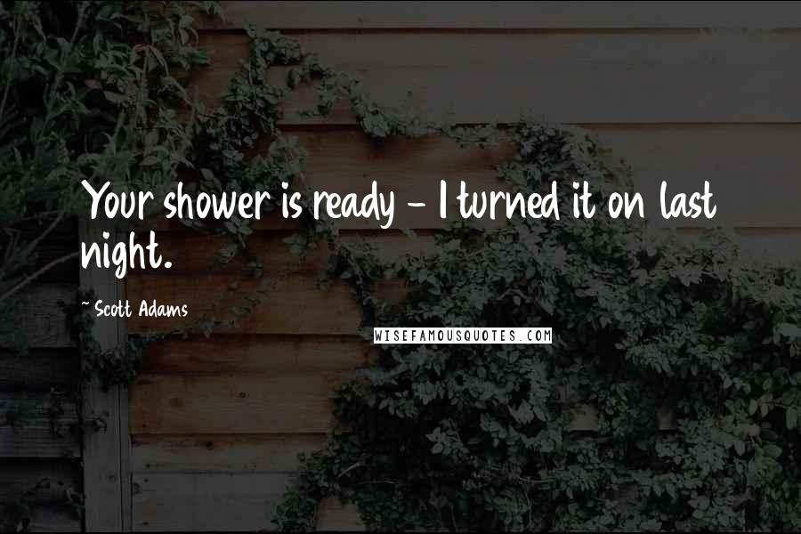 Scott Adams Quotes: Your shower is ready - I turned it on last night.