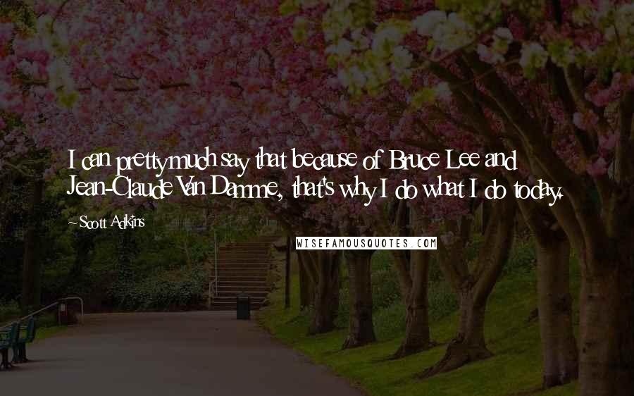 Scott Adkins Quotes: I can pretty much say that because of Bruce Lee and Jean-Claude Van Damme, that's why I do what I do today.