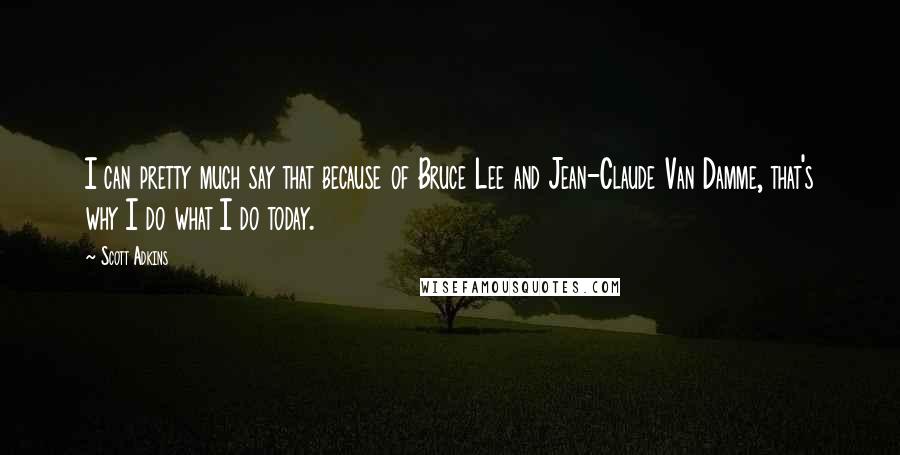 Scott Adkins Quotes: I can pretty much say that because of Bruce Lee and Jean-Claude Van Damme, that's why I do what I do today.