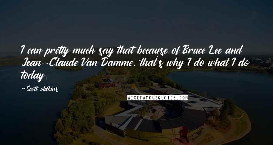 Scott Adkins Quotes: I can pretty much say that because of Bruce Lee and Jean-Claude Van Damme, that's why I do what I do today.