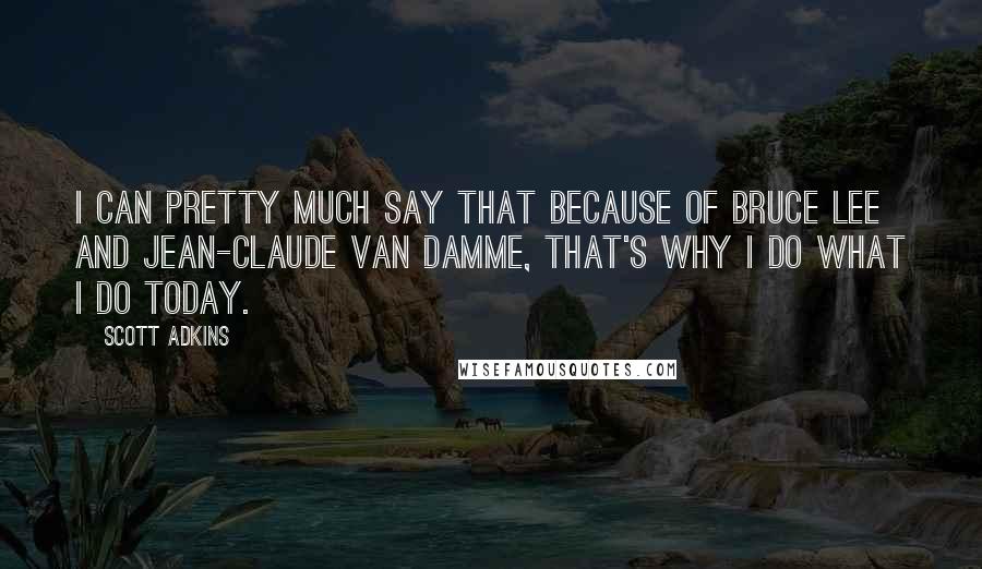 Scott Adkins Quotes: I can pretty much say that because of Bruce Lee and Jean-Claude Van Damme, that's why I do what I do today.